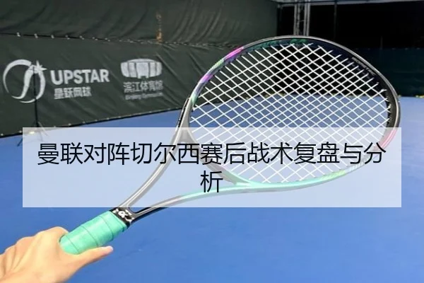 曼联对阵切尔西赛后战术复盘与分析